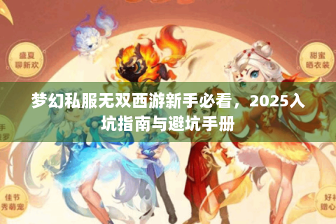 梦幻私服无双西游新手必看，2025入坑指南与避坑手册