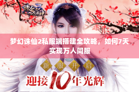 梦幻诛仙2私服端搭建全攻略，如何7天实现万人同服
