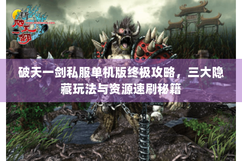 破天一剑私服单机版终极攻略，三大隐藏玩法与资源速刷秘籍