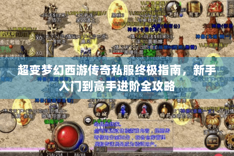 超变梦幻西游传奇私服终极指南，新手入门到高手进阶全攻略