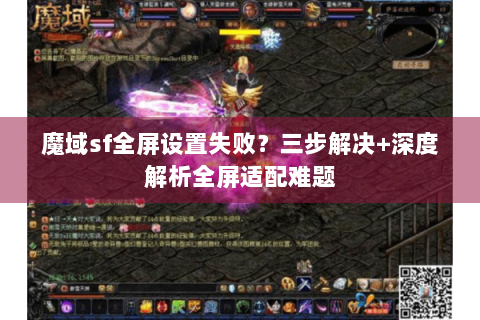 魔域sf全屏设置失败？三步解决+深度解析全屏适配难题