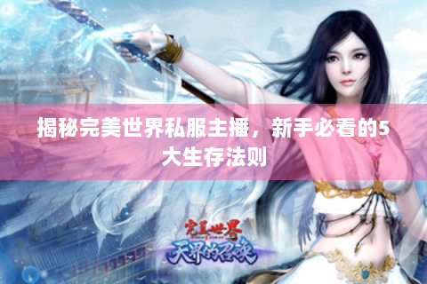 揭秘完美世界私服主播，新手必看的5大生存法则