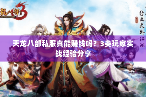天龙八部私服真能赚钱吗？3类玩家实战经验分享