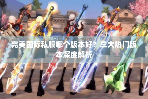 完美国际私服哪个版本好？三大热门版本深度解析