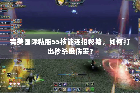 完美国际私服SS技能连招秘籍，如何打出秒杀级伤害？