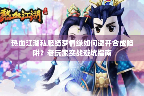 热血江湖私服绮梦情缘如何避开合成陷阱？老玩家实战避坑指南