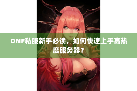 DNF私服新手必读，如何快速上手高热度服务器？