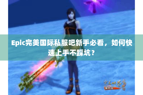 Epic完美国际私服吧新手必看，如何快速上手不踩坑？
