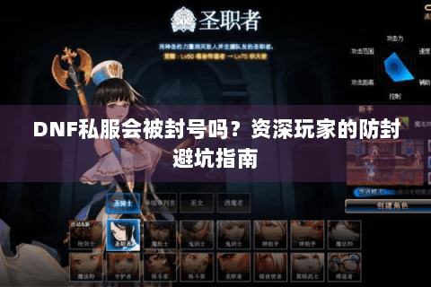 DNF私服会被封号吗？资深玩家的防封避坑指南