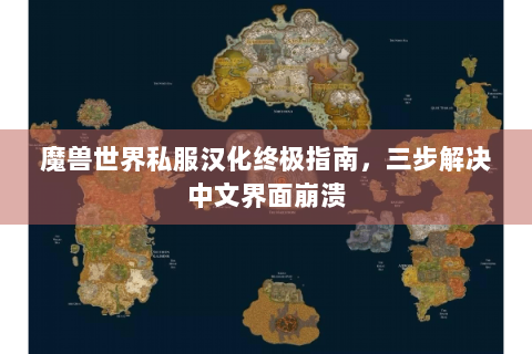 魔兽世界私服汉化终极指南，三步解决中文界面崩溃