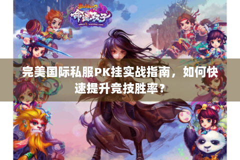 完美国际私服PK挂实战指南，如何快速提升竞技胜率？