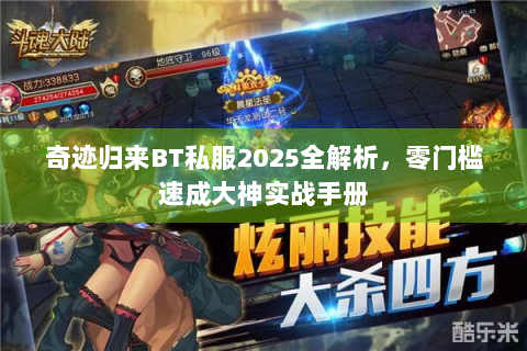 奇迹归来BT私服2025全解析，零门槛速成大神实战手册