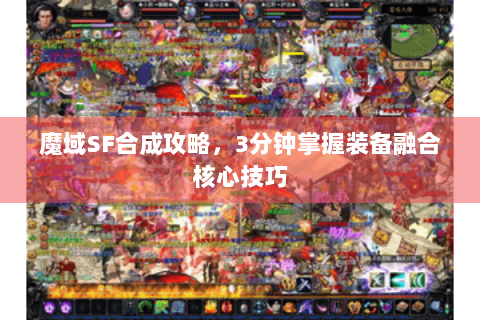 魔域SF合成攻略，3分钟掌握装备融合核心技巧