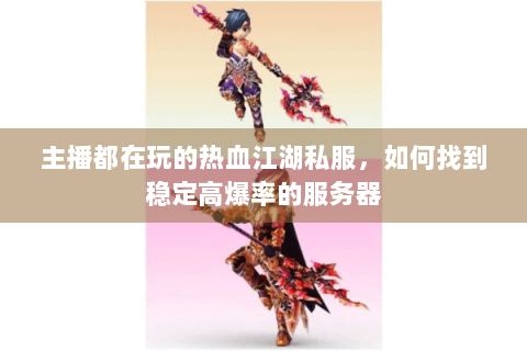 主播都在玩的热血江湖私服，如何找到稳定高爆率的服务器