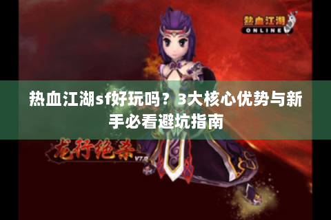 热血江湖sf好玩吗？3大核心优势与新手必看避坑指南