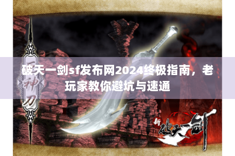 破天一剑sf发布网2024终极指南，老玩家教你避坑与速通