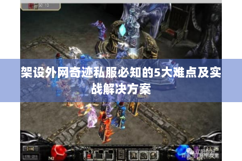 架设外网奇迹私服必知的5大难点及实战解决方案