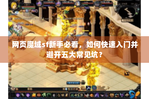 网页魔域sf新手必看，如何快速入门并避开五大常见坑？