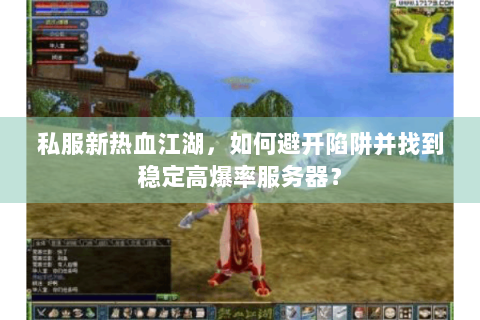 私服新热血江湖，如何避开陷阱并找到稳定高爆率服务器？