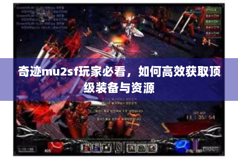 奇迹mu2sf玩家必看，如何高效获取顶级装备与资源