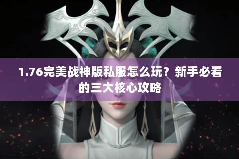 1.76完美战神版私服怎么玩？新手必看的三大核心攻略