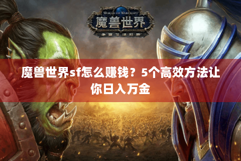 魔兽世界sf怎么赚钱？5个高效方法让你日入万金