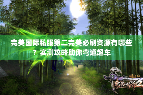 完美国际私服第二完美必刷资源有哪些？实测攻略助你弯道超车