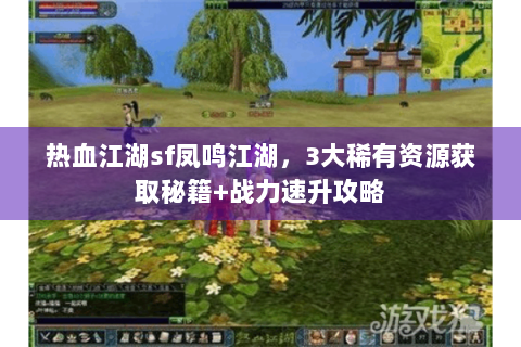 热血江湖sf凤鸣江湖，3大稀有资源获取秘籍+战力速升攻略