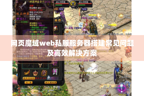 网页魔域web私服服务器搭建常见问题及高效解决方案
