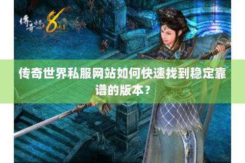 传奇世界私服网站如何快速找到稳定靠谱的版本？