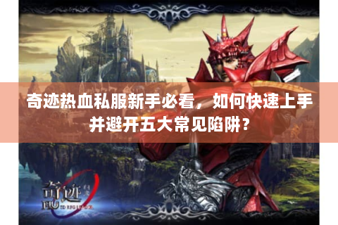 奇迹热血私服新手必看，如何快速上手并避开五大常见陷阱？