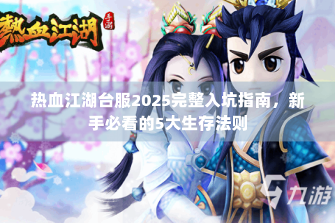 热血江湖台服2025完整入坑指南，新手必看的5大生存法则