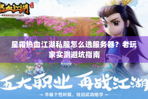 星霜热血江湖私服怎么选服务器？老玩家实测避坑指南