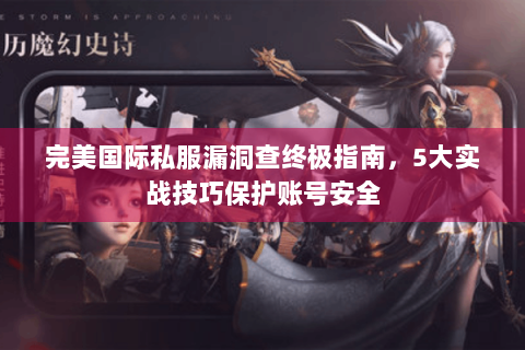 完美国际私服漏洞查终极指南，5大实战技巧保护账号安全