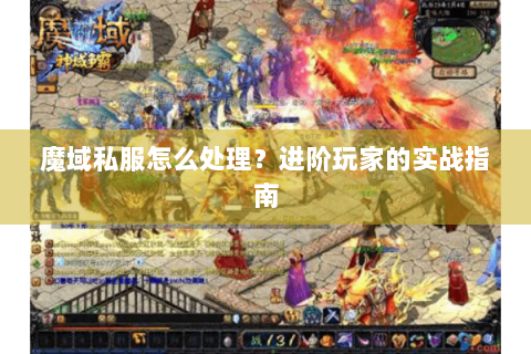 魔域私服怎么处理？进阶玩家的实战指南