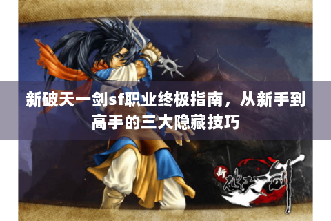新破天一剑sf职业终极指南，从新手到高手的三大隐藏技巧