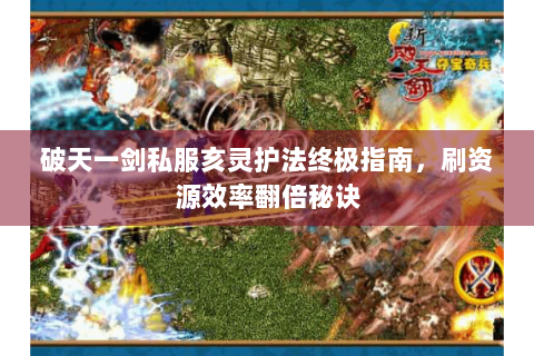 破天一剑私服亥灵护法终极指南，刷资源效率翻倍秘诀
