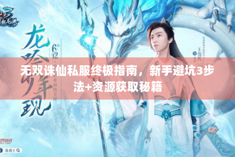 无双诛仙私服终极指南，新手避坑3步法+资源获取秘籍
