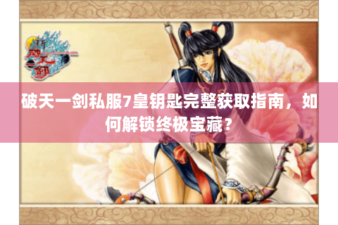 破天一剑私服7皇钥匙完整获取指南，如何解锁终极宝藏？