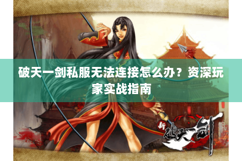 破天一剑私服无法连接怎么办？资深玩家实战指南