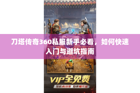 刀塔传奇360私服新手必看，如何快速入门与避坑指南