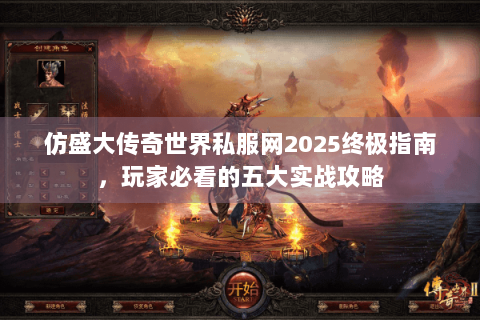 仿盛大传奇世界私服网2025终极指南，玩家必看的五大实战攻略