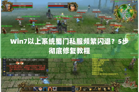 Win7以上系统蜀门私服频繁闪退？5步彻底修复教程
