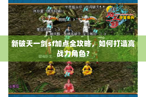 新破天一剑sf加点全攻略，如何打造高战力角色？