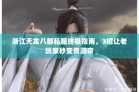 浙江天龙八部私服终极指南，3招让老玩家秒变资源帝