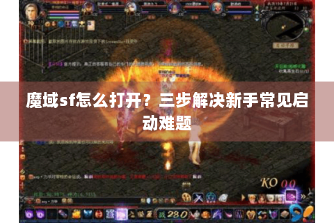 魔域sf怎么打开？三步解决新手常见启动难题