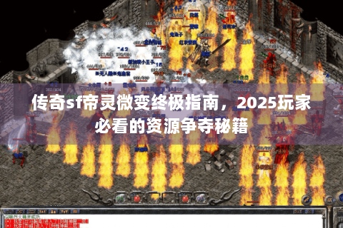 传奇sf帝灵微变终极指南，2025玩家必看的资源争夺秘籍