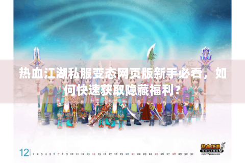 热血江湖私服变态网页版新手必看，如何快速获取隐藏福利？
