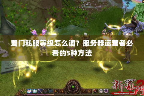 蜀门私服等级怎么调？服务器运营者必看的5种方法
