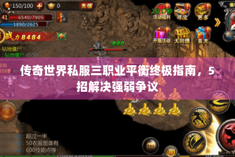 传奇世界私服三职业平衡终极指南，5招解决强弱争议